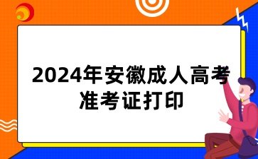 2024年安徽成考准考证什么时间打印
