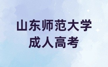 2024年山东师范大学成人高考学习形式如何选择?